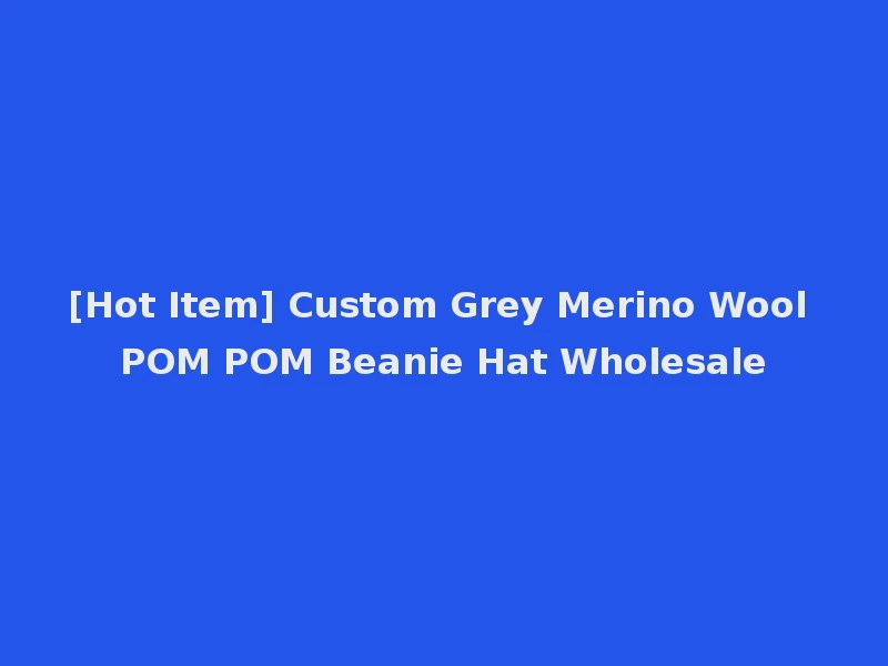 [Hot Item] Custom Grey Merino Wool POM POM Beanie Hat Wholesale