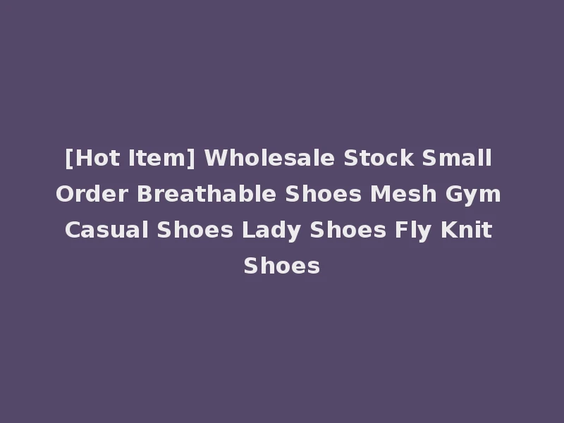 [Hot Item] Wholesale Stock Small Order Breathable Shoes Mesh Gym Casual Shoes Lady Shoes Fly Knit Shoes
