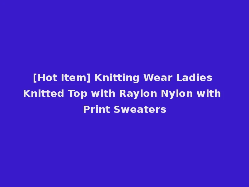[Hot Item] Knitting Wear Ladies Knitted Top with Raylon Nylon with Print Sweaters