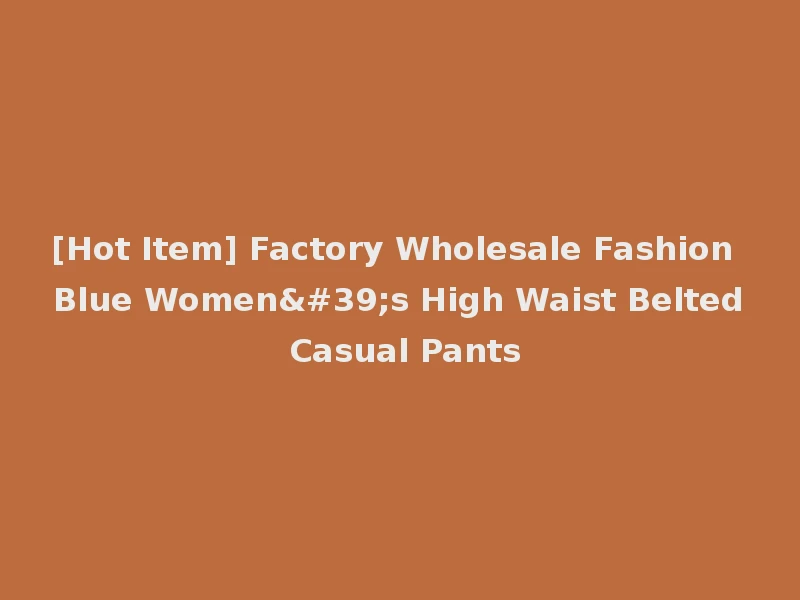 [Hot Item] Factory Wholesale Fashion Blue Women's High Waist Belted Casual Pants