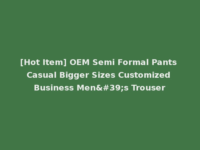 [Hot Item] OEM Semi Formal Pants Casual Bigger Sizes Customized Business Men's Trouser
