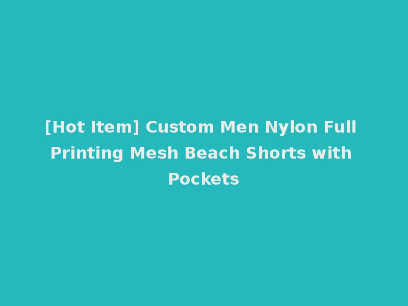 [Hot Item] Custom Men Nylon Full Printing Mesh Beach Shorts with Pockets
