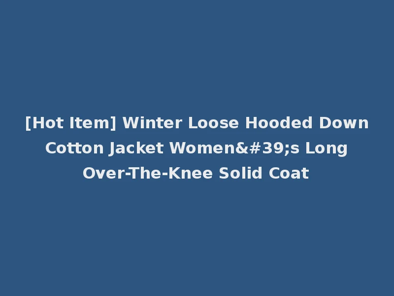 [Hot Item] Winter Loose Hooded Down Cotton Jacket Women's Long Over-The-Knee Solid Coat