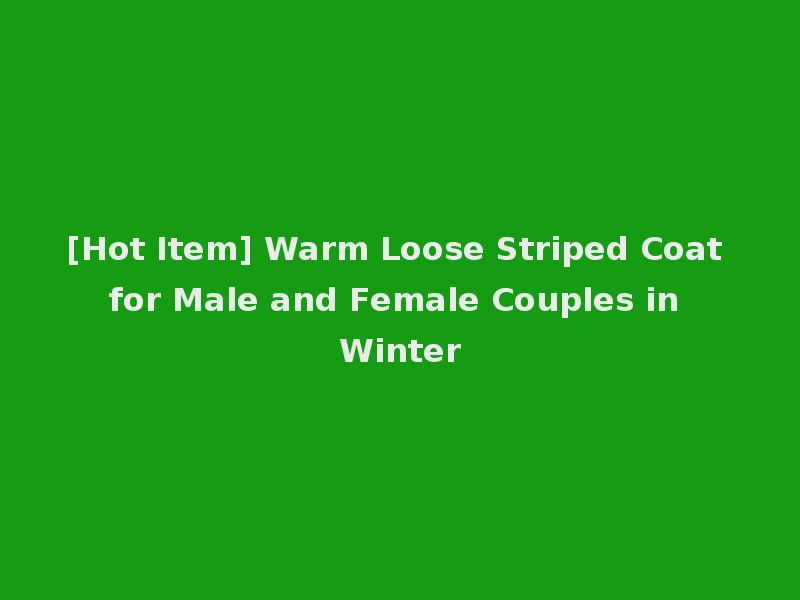 [Hot Item] Warm Loose Striped Coat for Male and Female Couples in Winter