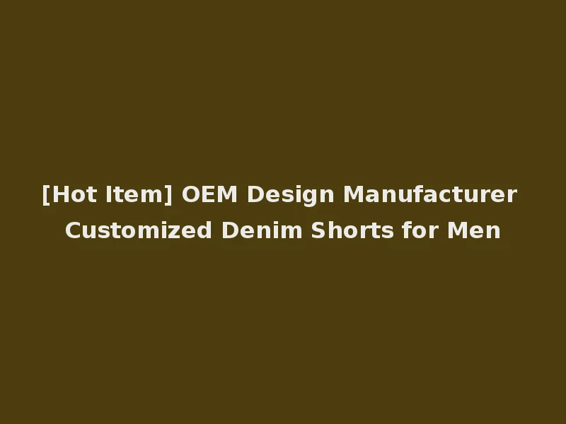 [Hot Item] OEM Design Manufacturer Customized Denim Shorts for Men