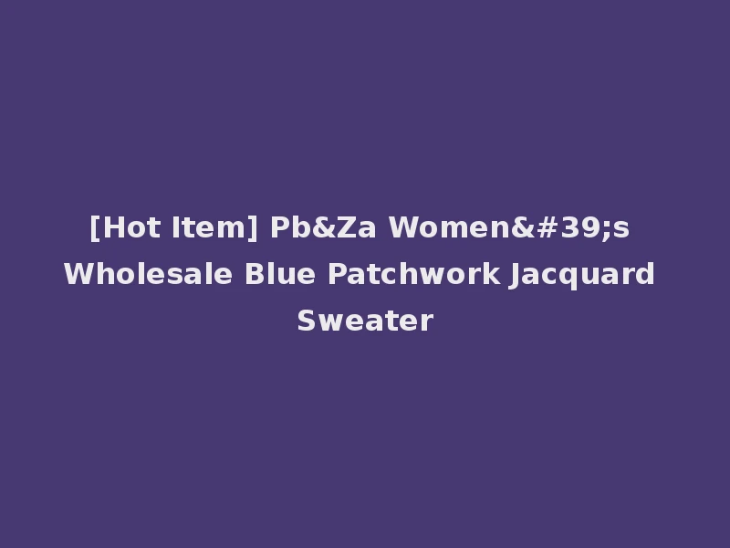 [Hot Item] Pb&Za Women's Wholesale Blue Patchwork Jacquard Sweater