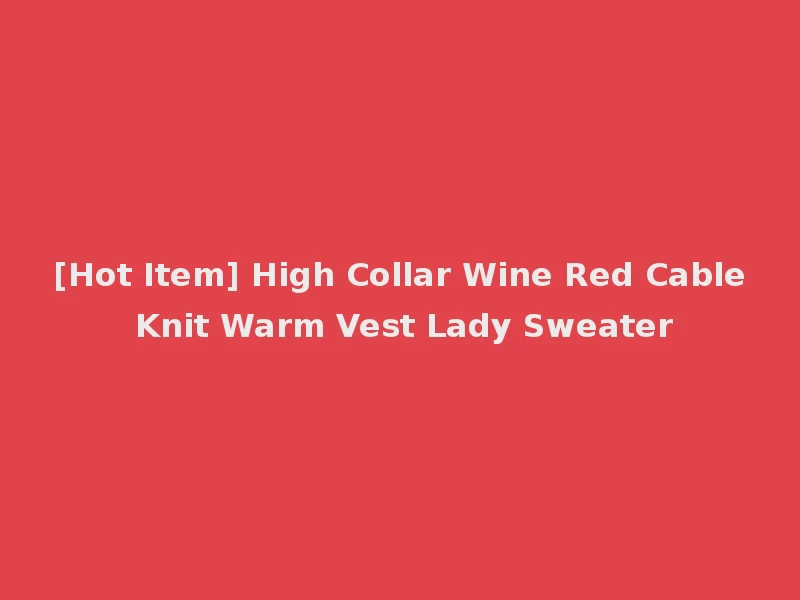[Hot Item] High Collar Wine Red Cable Knit Warm Vest Lady Sweater