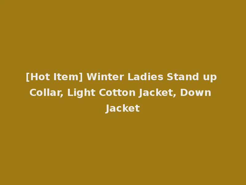 [Hot Item] Winter Ladies Stand up Collar, Light Cotton Jacket, Down Jacket