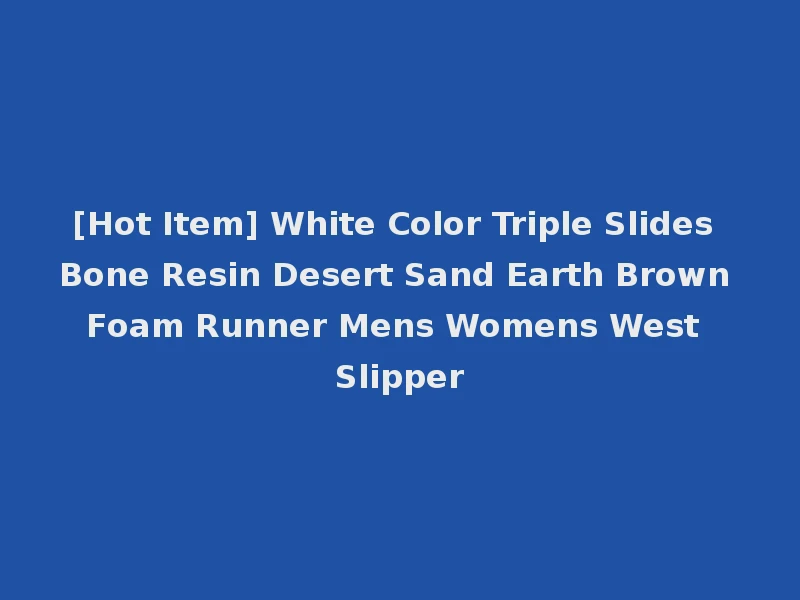 [Hot Item] White Color Triple Slides Bone Resin Desert Sand Earth Brown Foam Runner Mens Womens West Slipper