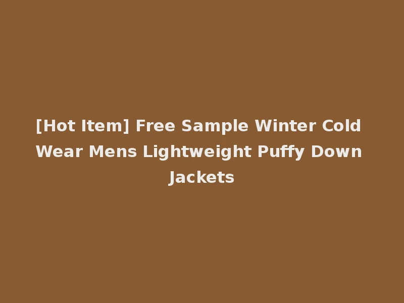 [Hot Item] Free Sample Winter Cold Wear Mens Lightweight Puffy Down Jackets