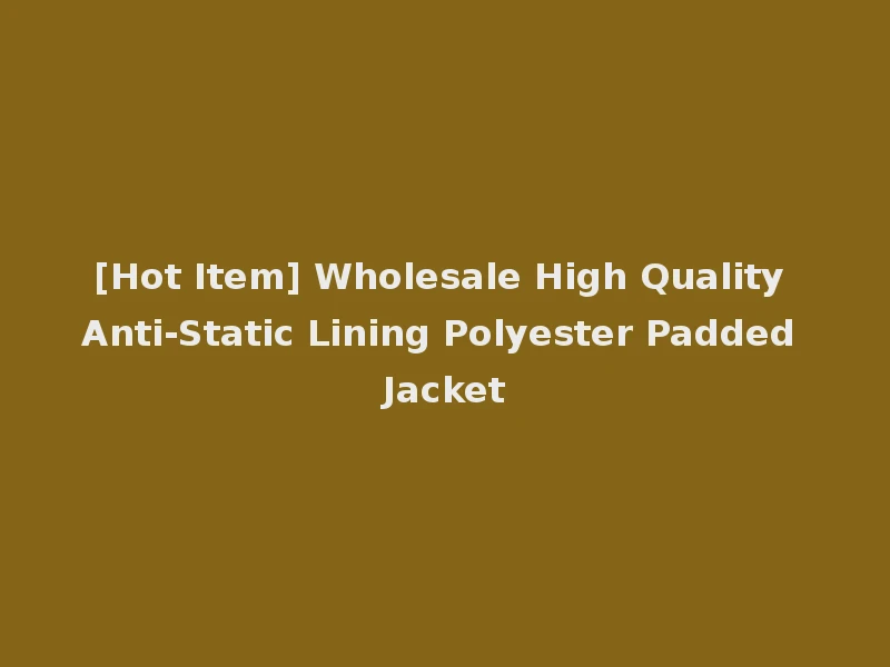 [Hot Item] Wholesale High Quality Anti-Static Lining Polyester Padded Jacket