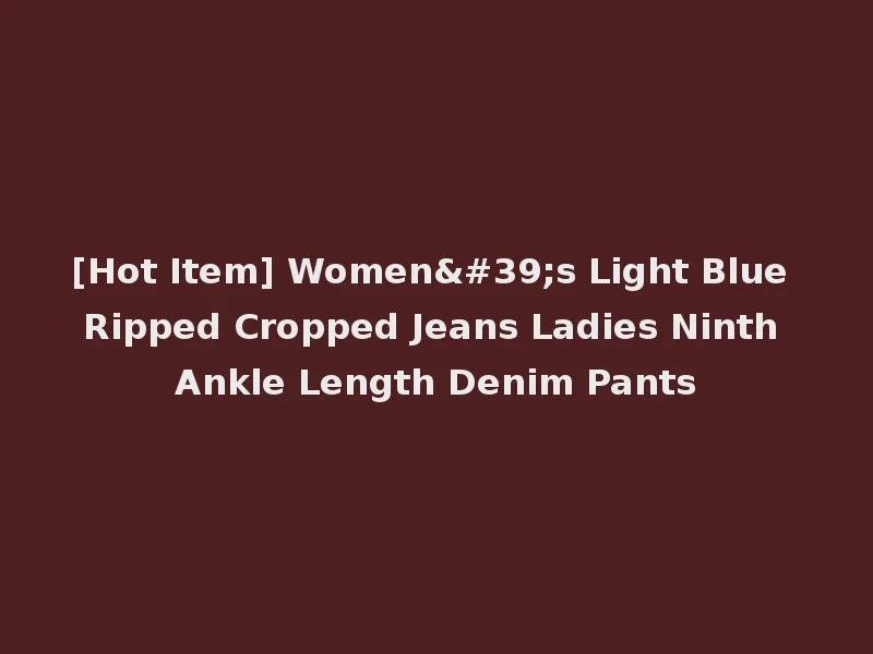 [Hot Item] Women's Light Blue Ripped Cropped Jeans Ladies Ninth Ankle Length Denim Pants