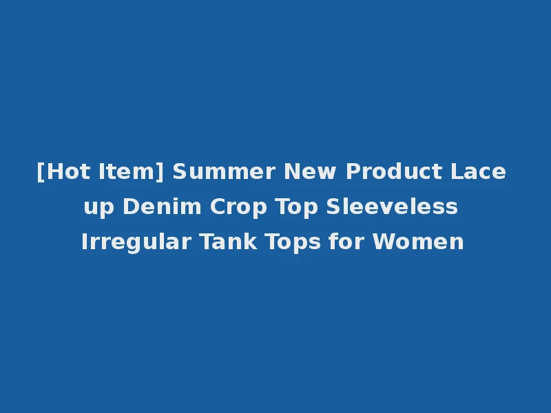 [Hot Item] Summer New Product Lace up Denim Crop Top Sleeveless Irregular Tank Tops for Women