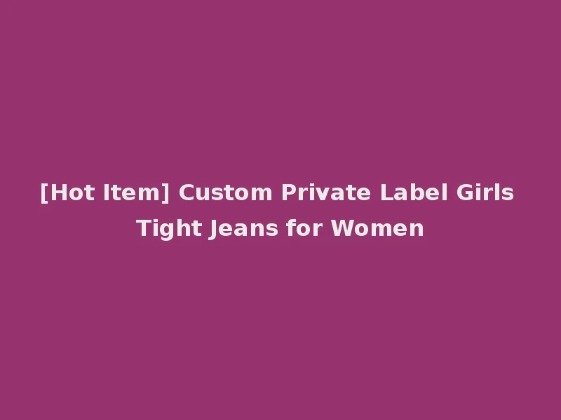 [Hot Item] Custom Private Label Girls Tight Jeans for Women