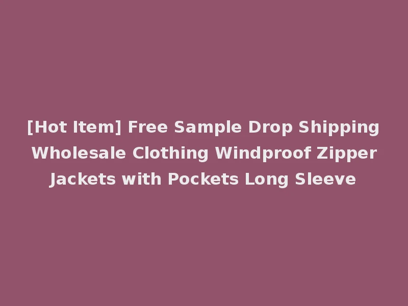 [Hot Item] Free Sample Drop Shipping Wholesale Clothing Windproof Zipper Jackets with Pockets Long Sleeve