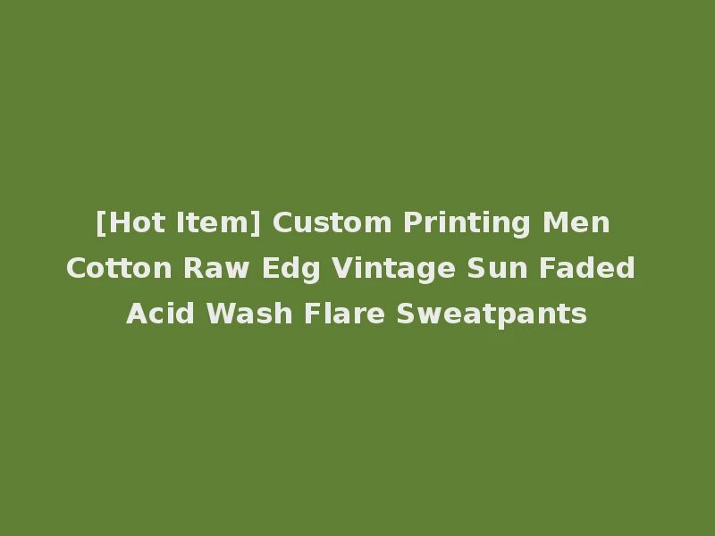[Hot Item] Custom Printing Men Cotton Raw Edg Vintage Sun Faded Acid Wash Flare Sweatpants