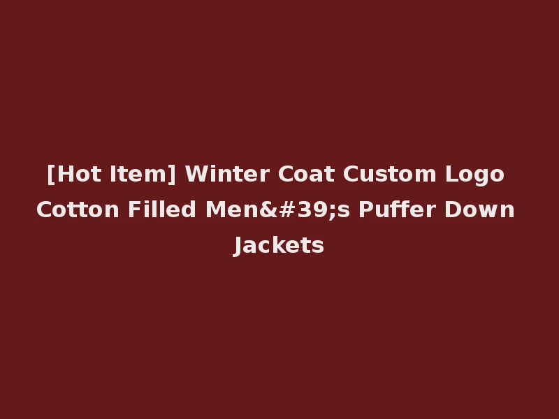 [Hot Item] Winter Coat Custom Logo Cotton Filled Men's Puffer Down Jackets