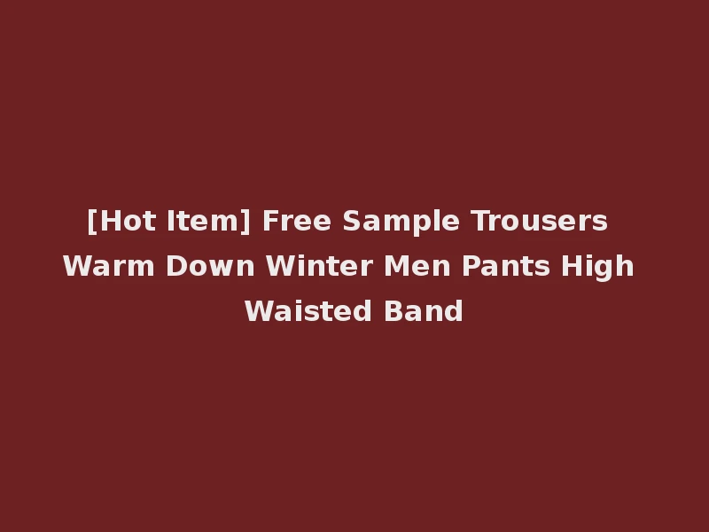 [Hot Item] Free Sample Trousers Warm Down Winter Men Pants High Waisted Band