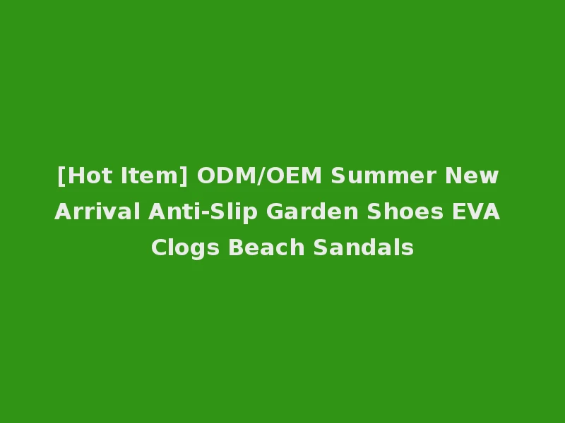 [Hot Item] ODM/OEM Summer New Arrival Anti-Slip Garden Shoes EVA Clogs Beach Sandals