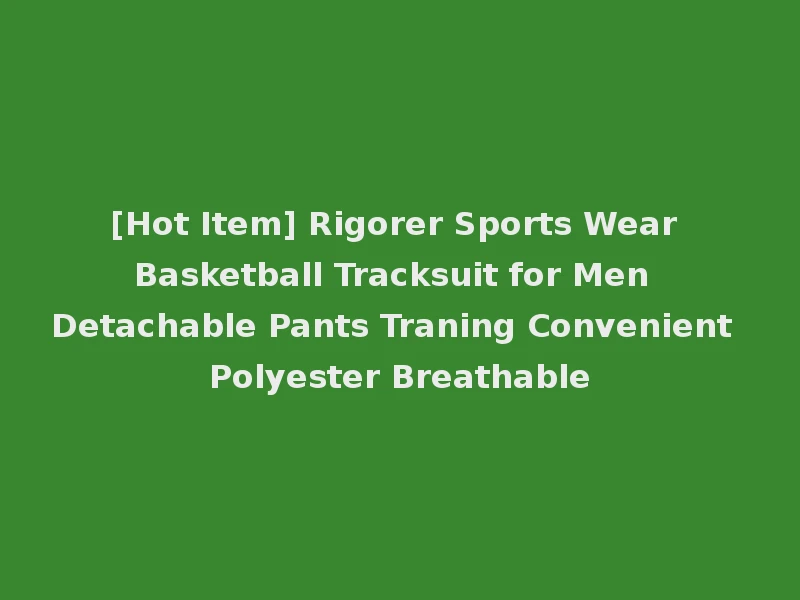 [Hot Item] Rigorer Sports Wear Basketball Tracksuit for Men Detachable Pants Traning Convenient Polyester Breathable