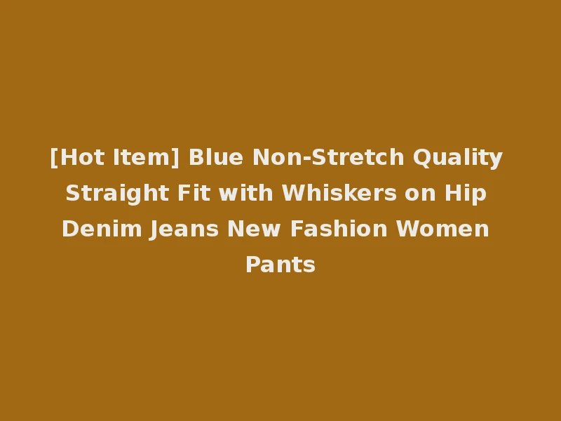 [Hot Item] Blue Non-Stretch Quality Straight Fit with Whiskers on Hip Denim Jeans New Fashion Women Pants