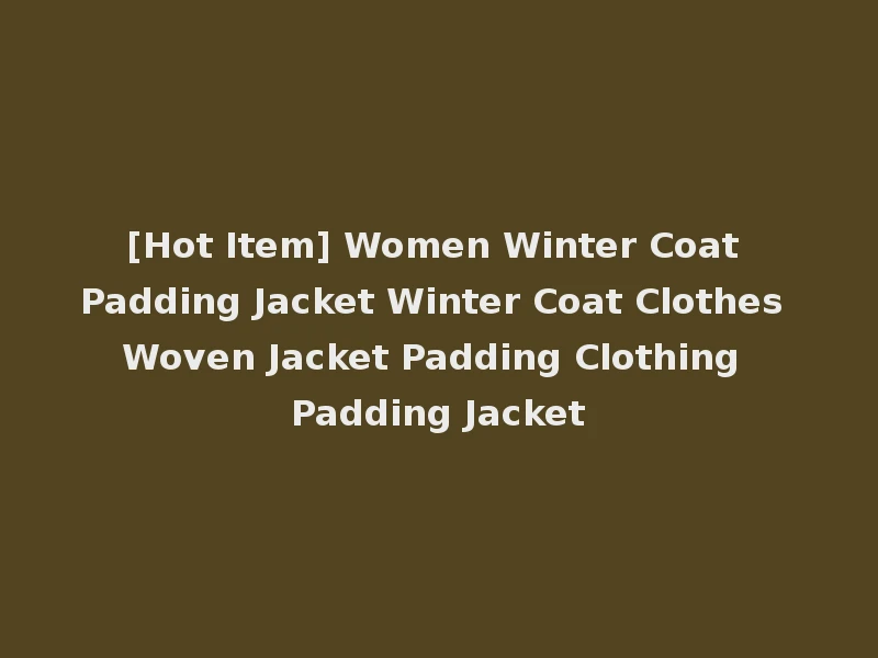 [Hot Item] Women Winter Coat Padding Jacket Winter Coat Clothes Woven Jacket Padding Clothing Padding Jacket