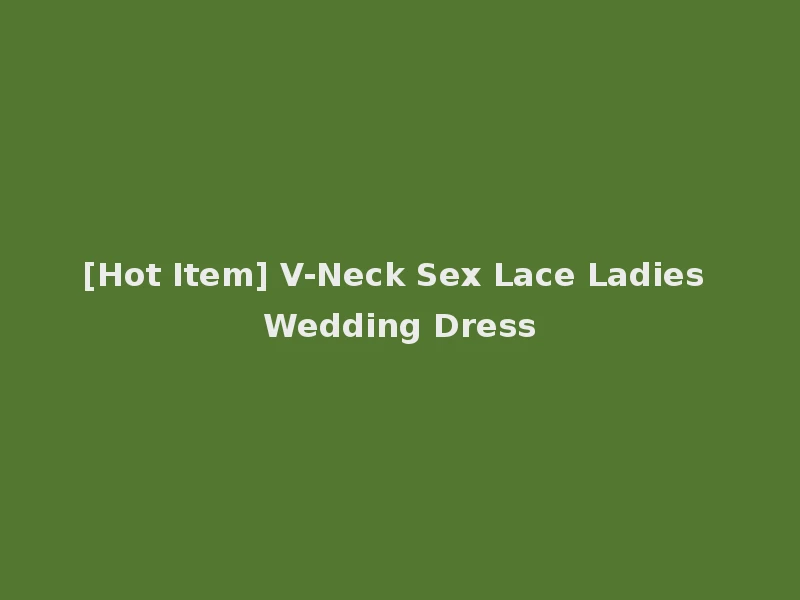 [Hot Item] V-Neck Sex Lace Ladies Wedding Dress