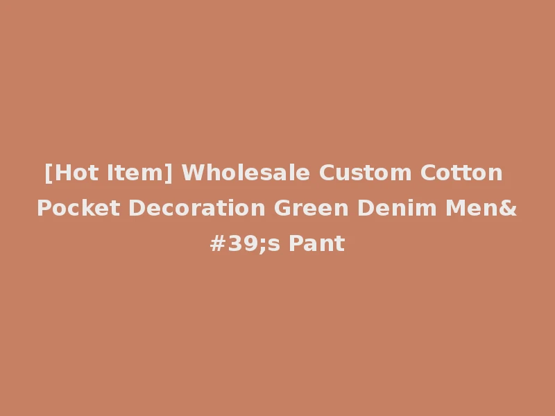 [Hot Item] Wholesale Custom Cotton Pocket Decoration Green Denim Men's Pant
