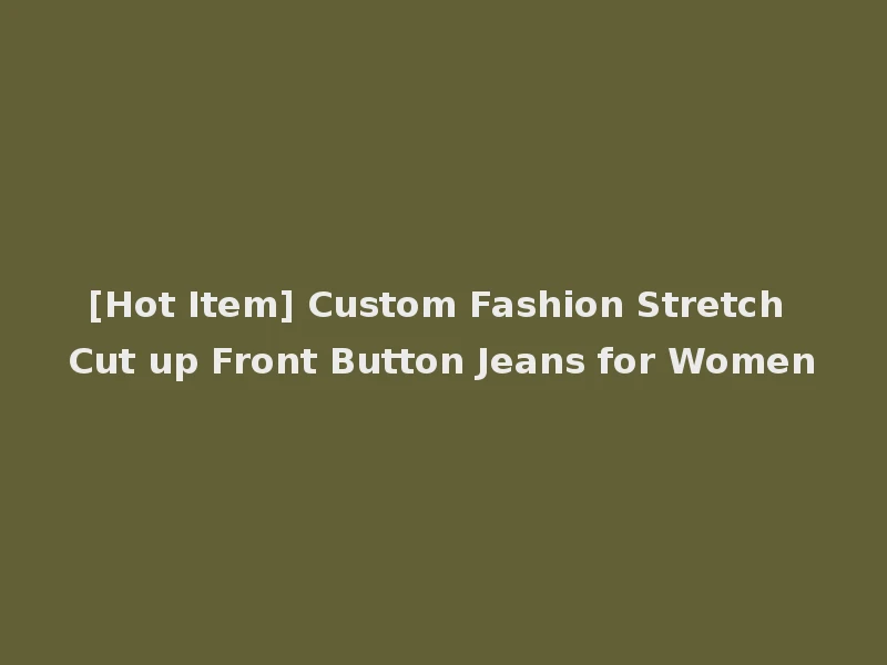 [Hot Item] Custom Fashion Stretch Cut up Front Button Jeans for Women