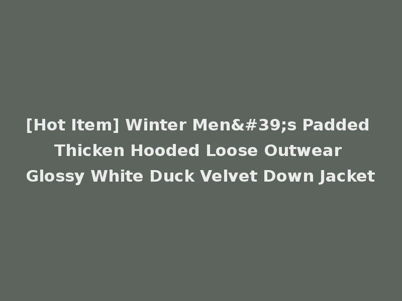 [Hot Item] Winter Men's Padded Thicken Hooded Loose Outwear Glossy White Duck Velvet Down Jacket