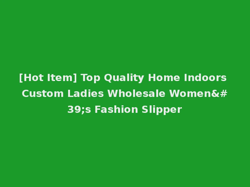 [Hot Item] Top Quality Home Indoors Custom Ladies Wholesale Women's Fashion Slipper