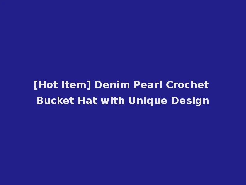[Hot Item] Denim Pearl Crochet Bucket Hat with Unique Design