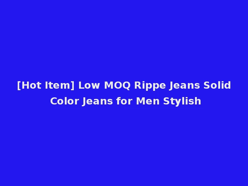 [Hot Item] Low MOQ Rippe Jeans Solid Color Jeans for Men Stylish