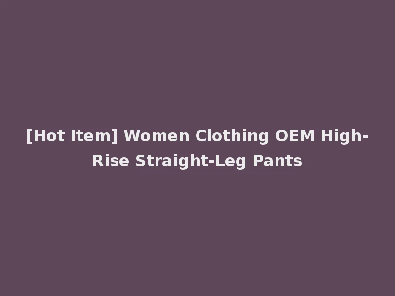 [Hot Item] Women Clothing OEM High-Rise Straight-Leg Pants