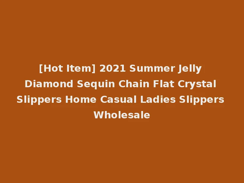 [Hot Item] 2021 Summer Jelly Diamond Sequin Chain Flat Crystal Slippers Home Casual Ladies Slippers Wholesale