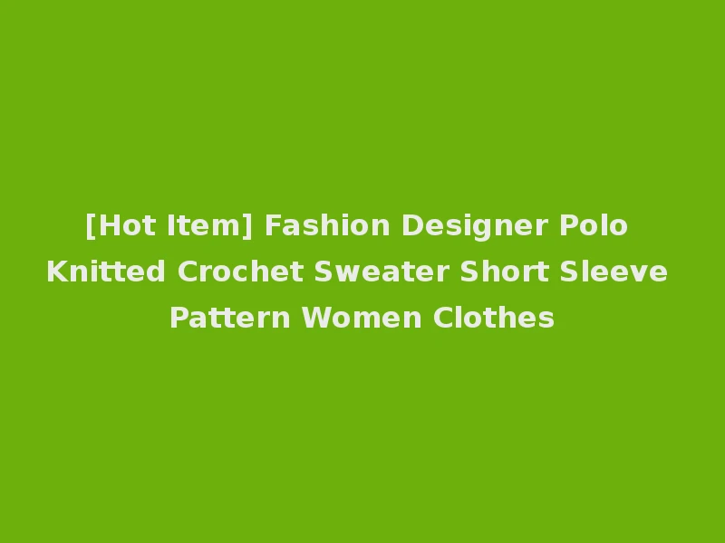 [Hot Item] Fashion Designer Polo Knitted Crochet Sweater Short Sleeve Pattern Women Clothes