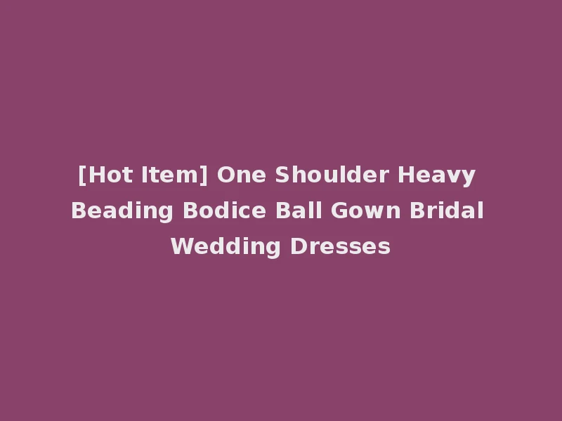 [Hot Item] One Shoulder Heavy Beading Bodice Ball Gown Bridal Wedding Dresses