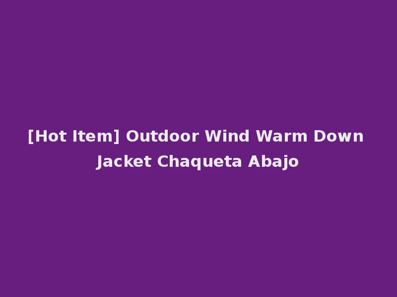 [Hot Item] Outdoor Wind Warm Down Jacket Chaqueta Abajo