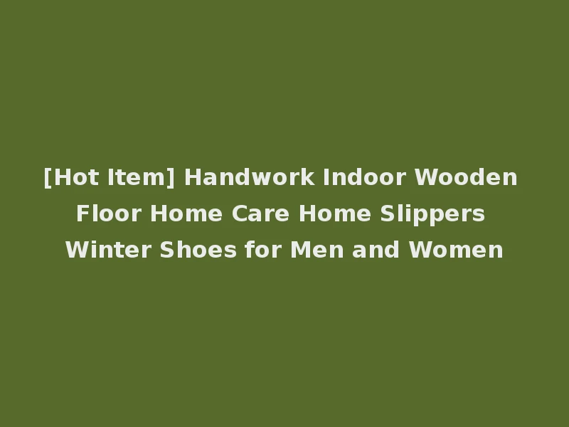 [Hot Item] Handwork Indoor Wooden Floor Home Care Home Slippers Winter Shoes for Men and Women