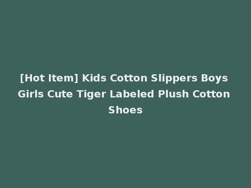 [Hot Item] Kids Cotton Slippers Boys Girls Cute Tiger Labeled Plush Cotton Shoes