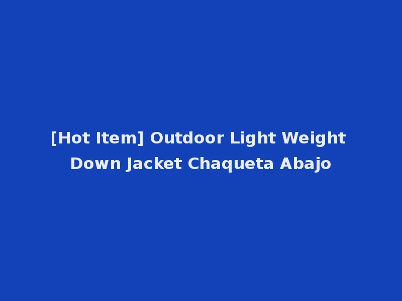 [Hot Item] Outdoor Light Weight Down Jacket Chaqueta Abajo