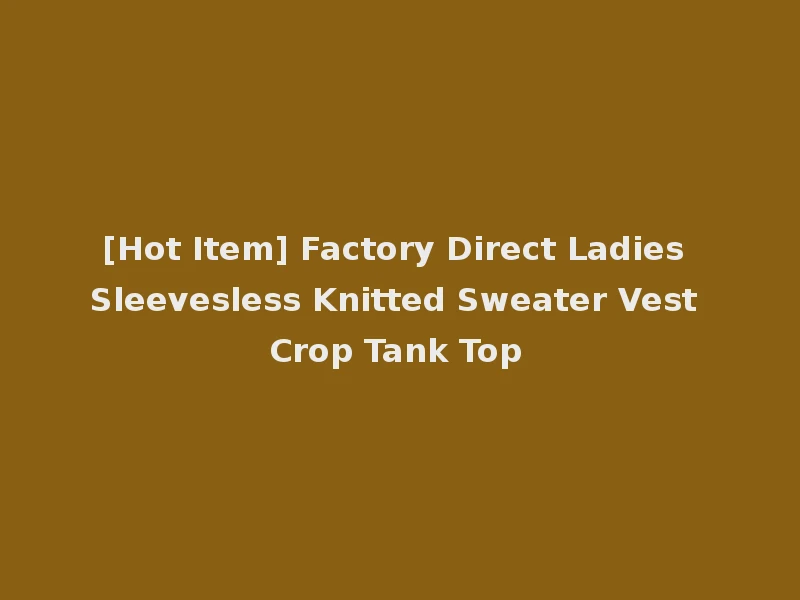 [Hot Item] Factory Direct Ladies Sleevesless Knitted Sweater Vest Crop Tank Top