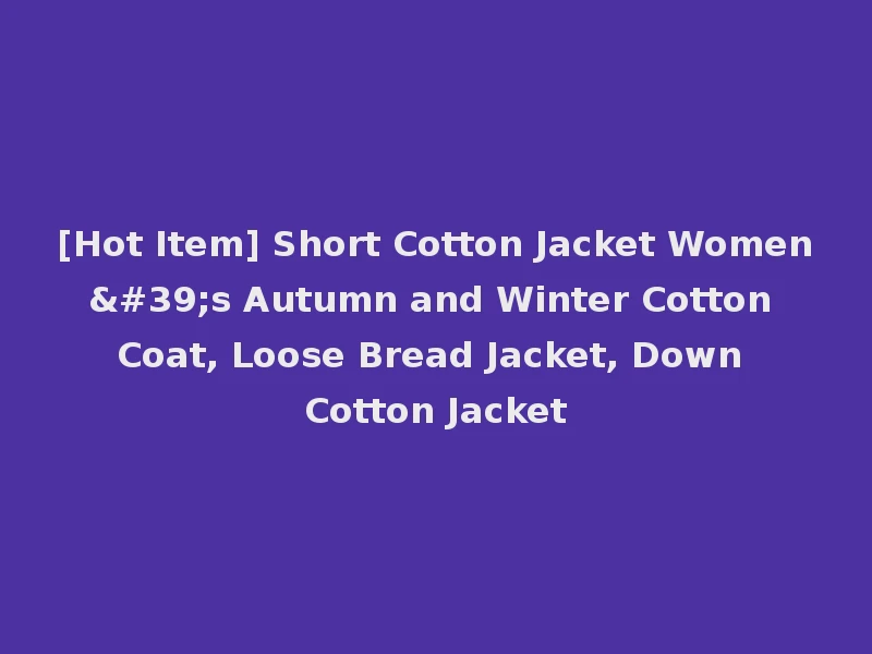 [Hot Item] Short Cotton Jacket Women's Autumn and Winter Cotton Coat, Loose Bread Jacket, Down Cotton Jacket