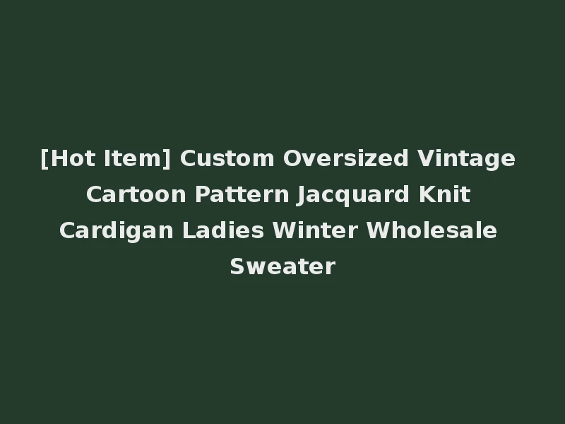 [Hot Item] Custom Oversized Vintage Cartoon Pattern Jacquard Knit Cardigan Ladies Winter Wholesale Sweater