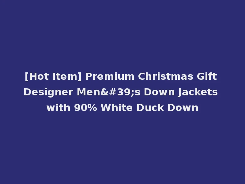 [Hot Item] Premium Christmas Gift Designer Men's Down Jackets with 90% White Duck Down