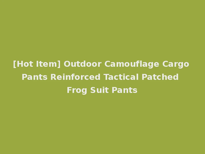 [Hot Item] Outdoor Camouflage Cargo Pants Reinforced Tactical Patched Frog Suit Pants
