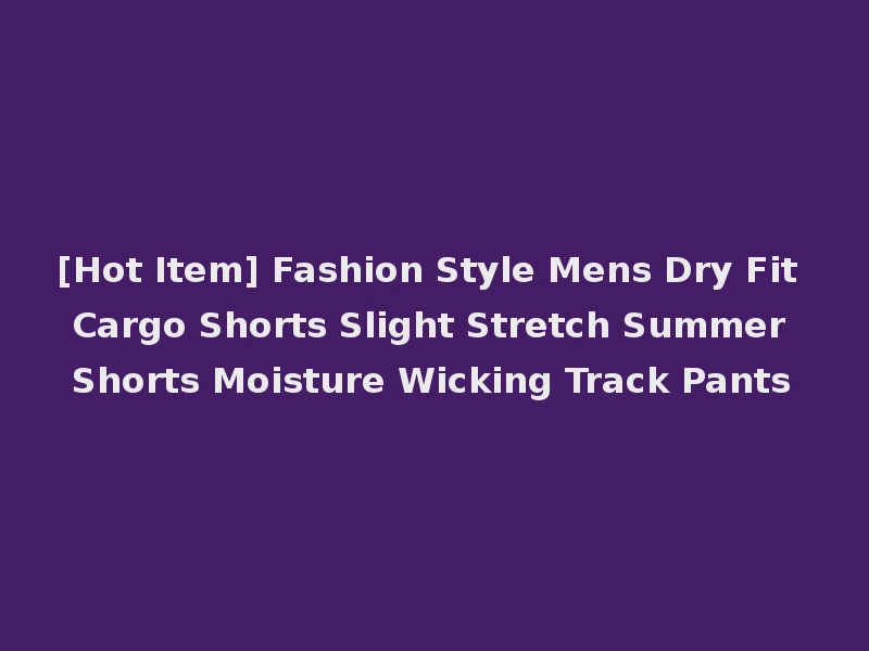 [Hot Item] Fashion Style Mens Dry Fit Cargo Shorts Slight Stretch Summer Shorts Moisture Wicking Track Pants