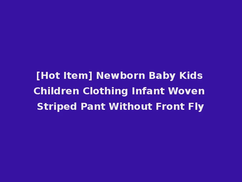 [Hot Item] Newborn Baby Kids Children Clothing Infant Woven Striped Pant Without Front Fly