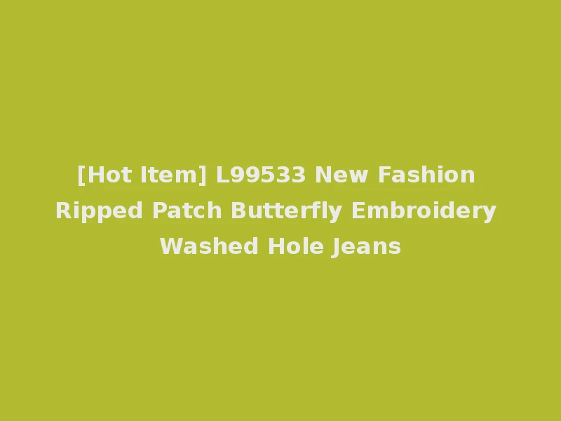[Hot Item] L99533 New Fashion Ripped Patch Butterfly Embroidery Washed Hole Jeans