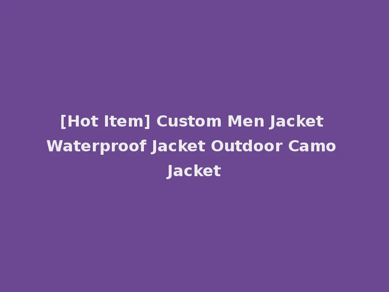 [Hot Item] Custom Men Jacket Waterproof Jacket Outdoor Camo Jacket